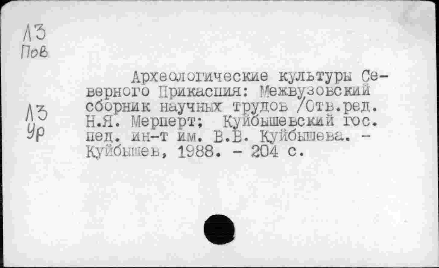 ﻿Археологические культуры Се верного Прикасния: Межвузовский сборник научных трудов /Ств.ред. Н.Я. Мерперт; Куйбышевский гос. пед. ин-т им. В.В. Куйбышева. -Куйбышев, 1088. - 204 с.